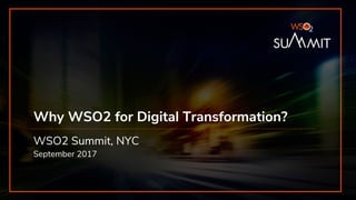 Why WSO2 for Digital Transformation?
WSO2 Summit, NYC
September 2017
 
