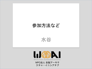 NPO法人 全脳アーキテ
クチャ・イニシアチブ
水谷
参加方法など
 