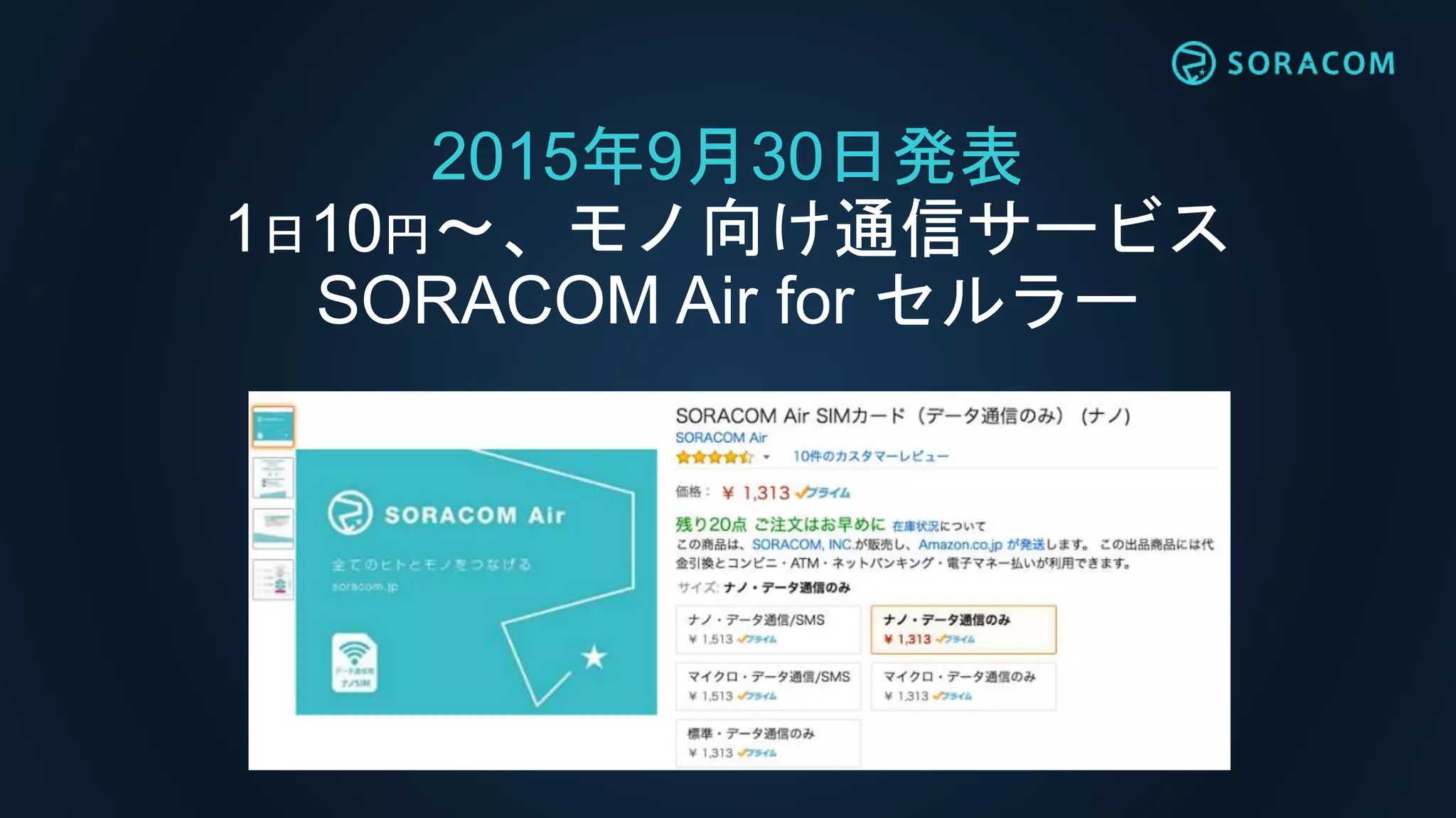 2015年9月30日発表
1日10円〜、モノ向け通信サービス
SORACOM Air for セルラー
 