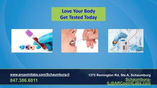 Love Your Body
Get Tested Today
www.arcpointlabs.com/Schaumburg-il
847.306.6011
1375 Remington Rd, Ste A, Schaumburg
Schaumburg-
IL@ARCpointLabs.com
 