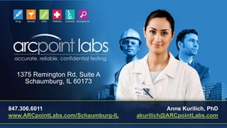 847.306.6011
www.ARCpointLabs.com/Schaumburg-IL
1375 Remington Rd, Suite A
Schaumburg, IL 60173
Anne Kurilich, PhD
akurilich@ARCpointLabs.com
 