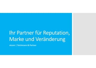 Ihr Partner für Reputation,
Marke und Veränderung
etcom | Teichmann & Partner
 
