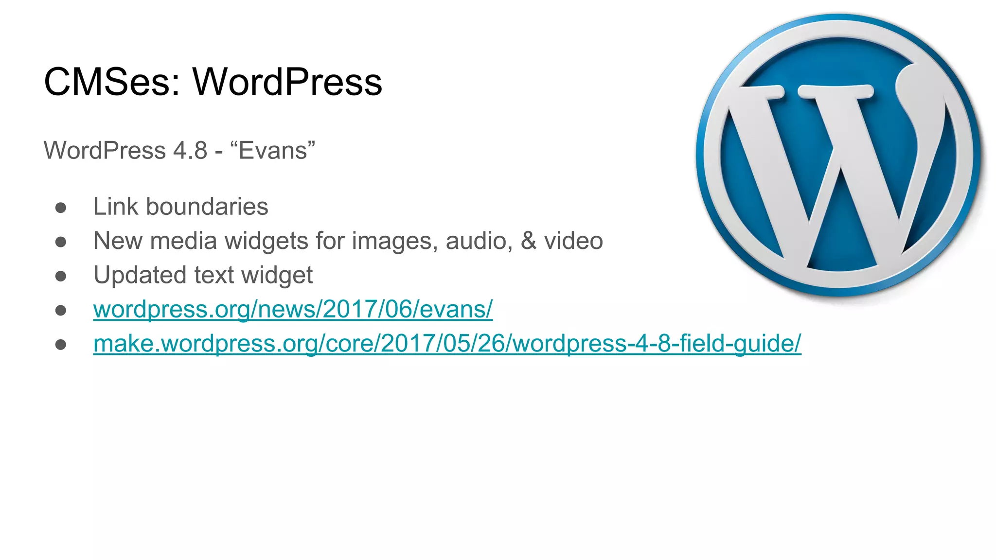 CMSes: WordPress
WordPress 4.8 - “Evans”
● Link boundaries
● New media widgets for images, audio, & video
● Updated text widget
● wordpress.org/news/2017/06/evans/
● make.wordpress.org/core/2017/05/26/wordpress-4-8-field-guide/
 