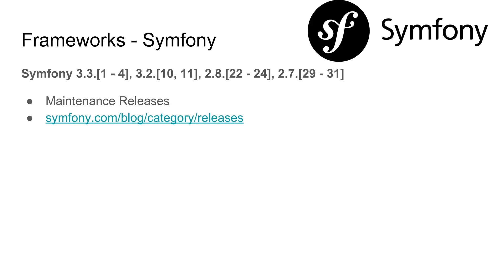 Frameworks - Symfony
Symfony 3.3.[1 - 4], 3.2.[10, 11], 2.8.[22 - 24], 2.7.[29 - 31]
● Maintenance Releases
● symfony.com/blog/category/releases
 