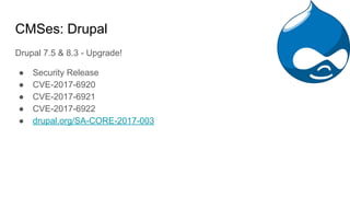 CMSes: Drupal
Drupal 7.5 & 8.3 - Upgrade!
● Security Release
● CVE-2017-6920
● CVE-2017-6921
● CVE-2017-6922
● drupal.org/SA-CORE-2017-003
 