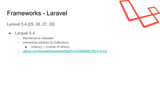 Frameworks - Laravel
Laravel 5.4.[25, 26, 27, 28]
● Laravel 5.4
○ Maintenance releases
○ Interesting addition to Collections
■ unless() -- inverse of when()
○ github.com/laravel/framework/blob/5.4/CHANGELOG-5.4.md
 