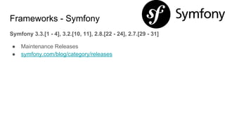 Frameworks - Symfony
Symfony 3.3.[1 - 4], 3.2.[10, 11], 2.8.[22 - 24], 2.7.[29 - 31]
● Maintenance Releases
● symfony.com/blog/category/releases
 