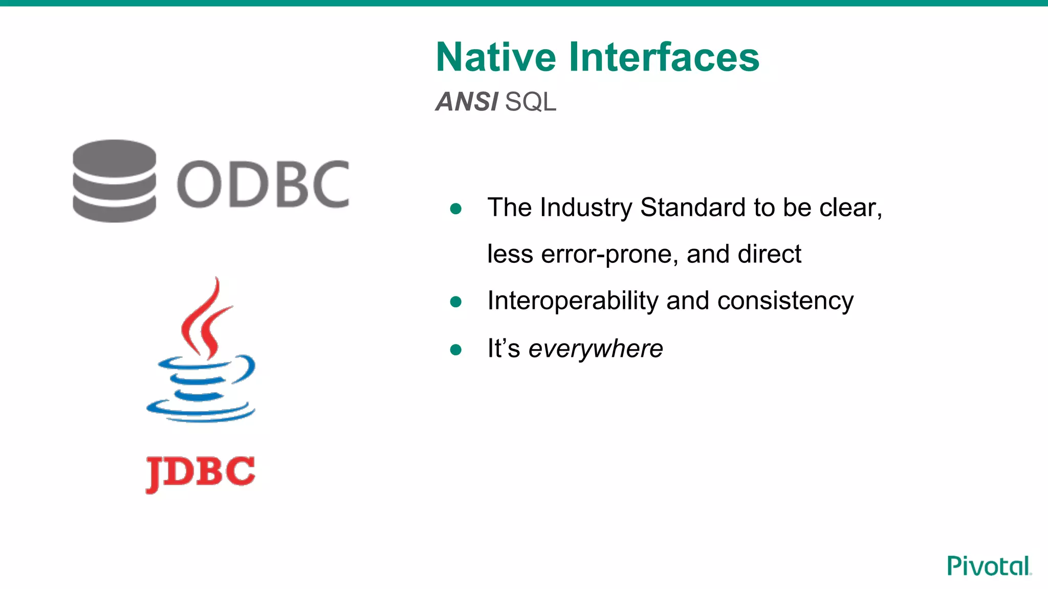 Native Interfaces
ANSI SQL
●  The Industry Standard to be clear,
less error-prone, and direct
●  Interoperability and consistency
●  It’s everywhere
 