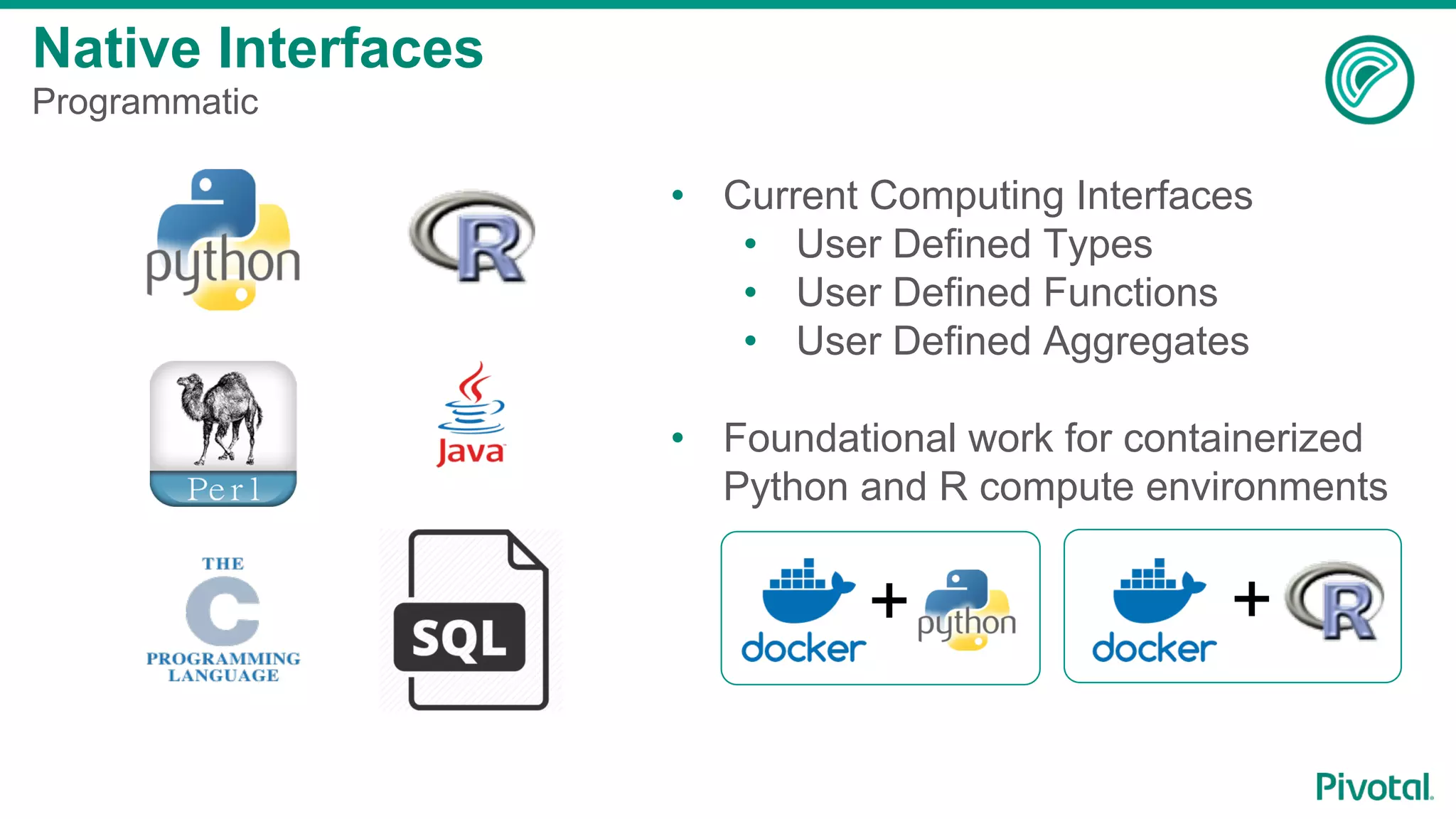Native Interfaces
Programmatic
•  Current Computing Interfaces
•  User Defined Types
•  User Defined Functions
•  User Defined Aggregates
•  Foundational work for containerized
Python and R compute environments
+ +
 