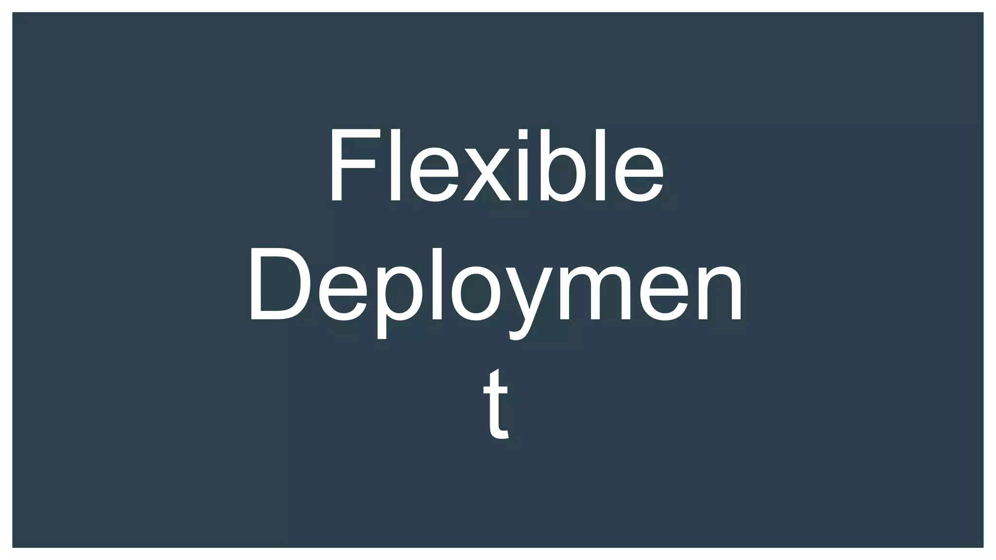 Flexible
Deploymen
t
 