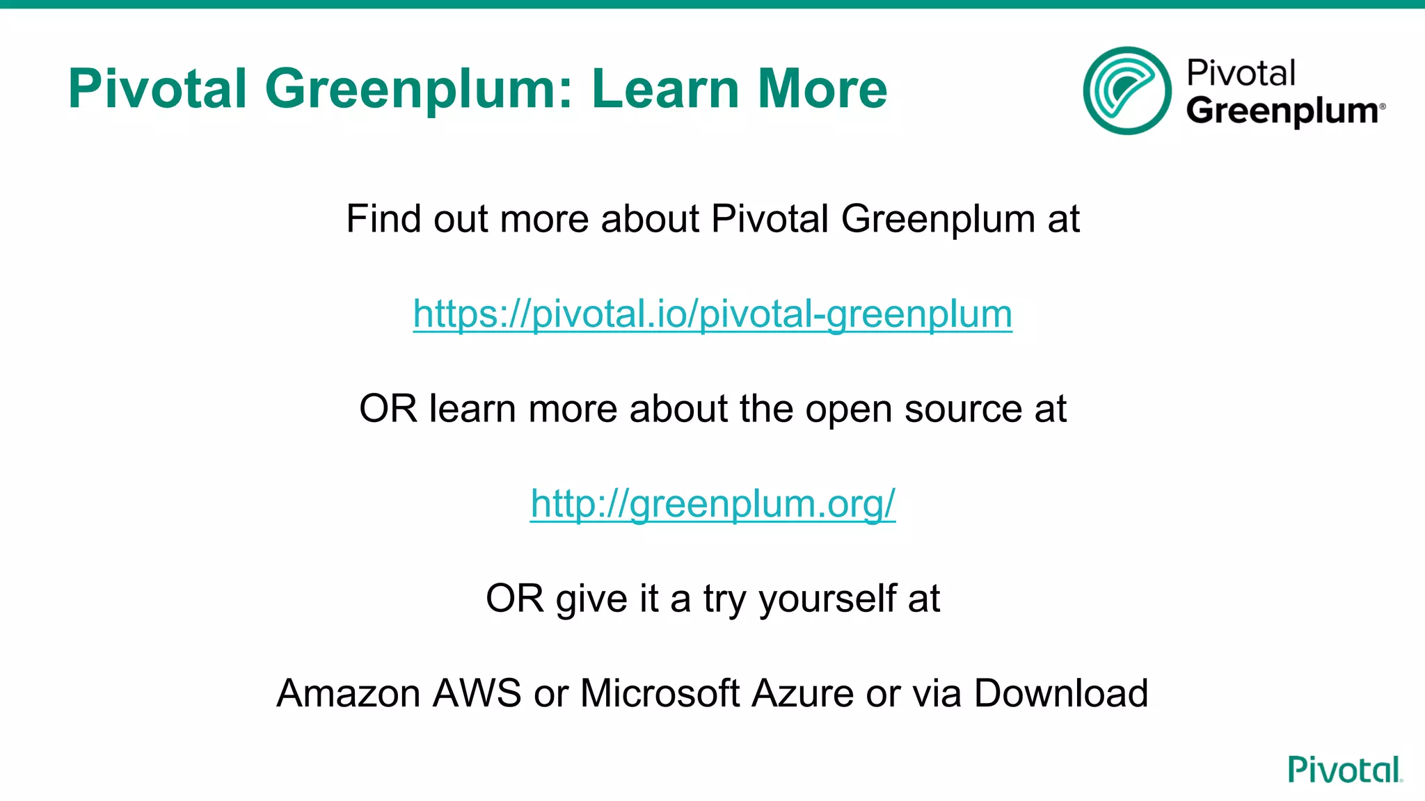 Pivotal Greenplum: Learn More
Find out more about Pivotal Greenplum at
https://pivotal.io/pivotal-greenplum
OR learn more about the open source at
http://greenplum.org/
OR give it a try yourself at
Amazon AWS or Microsoft Azure or via Download
 