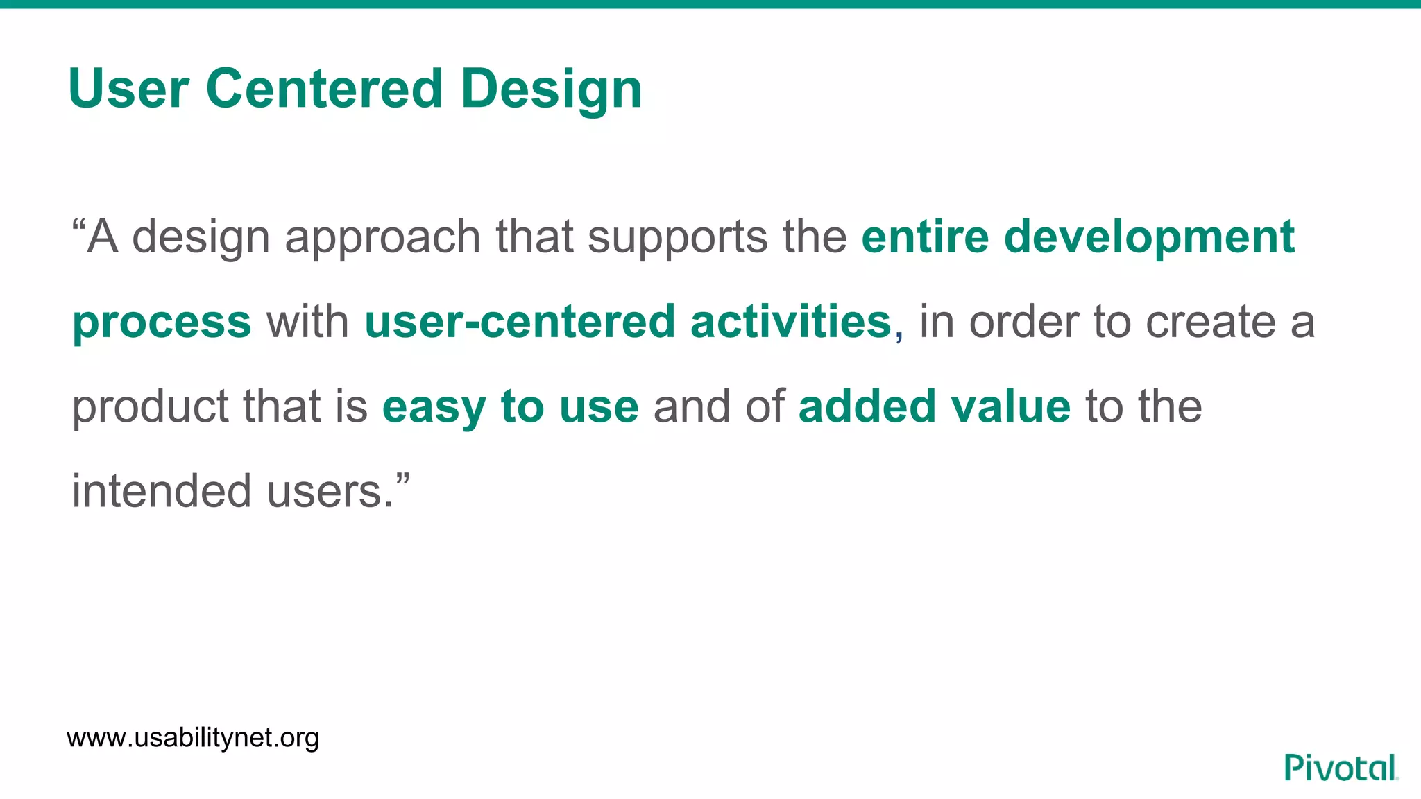 User Centered Design
“A design approach that supports the entire development
process with user-centered activities, in order to create a
product that is easy to use and of added value to the
intended users.”
www.usabilitynet.org
 