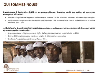 Présentation I&P Conseil (2017)
QUI SOMMES-NOUS?
Investisseurs & Partenaires (I&P) est un groupe d’impact investing dédié ...