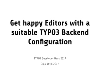 Get happy Editors with a
suitable TYPO3 Backend
Conﬁguration
TYPO3 Developer Days 2017
July 16th, 2017
 