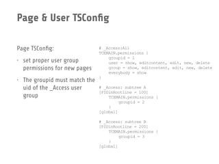 Page & User TSConﬁg
Page TSConﬁg:
• set proper user group
permissions for new pages
• The groupid must match the
uid of th...
