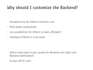 Why should I customize the Backend?
• Acceptance by the Editors increases a lot
• Much better productivity
• Less possibil...