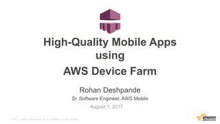 © 2017, Amazon Web Services, Inc. or its Affiliates. All rights reserved.
Rohan Deshpande
Sr. Software Engineer, AWS Mobile
August 1, 2017
High-Quality Mobile Apps
using
AWS Device Farm
 