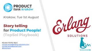 www.erlang-solutions.com
Nicolas Vérité, Nÿco
nicolas.verite@erlang-solutions.com
nicolas.verite@gmail.com
@nyconyco
Krakow, Tue 1st August
Story telling
for Product People!
(TopSol Playbook)
 