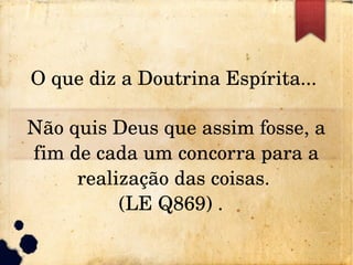 O que diz a Doutrina Espírita... 
Não quis Deus que assim fosse, a 
fim de cada um concorra para a 
realização das coisas. 
(LE Q869) .  
 