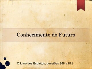 Conhecimento do Futuro
O Livro dos Espíritos, questões 868 a 871
 