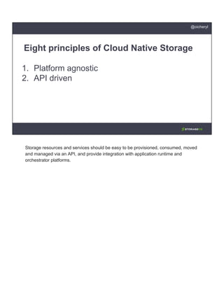 1. Platform agnostic
2. API driven
Eight principles of Cloud Native Storage
@oicheryl
Storage resources and services should be easy to be provisioned, consumed, moved
and managed via an API, and provide integration with application runtime and
orchestrator platforms.
 