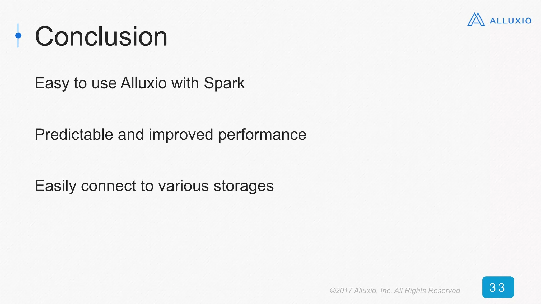 Conclusion
Easy to use Alluxio with Spark
Predictable and improved performance
Easily connect to various storages
©2017 Alluxio, Inc. All Rights Reserved 3 3
 