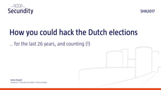 How you could hack the Dutch elections
… for the last 26 years, and counting (!)
Sijmen Ruwhof
Freelance IT Security Consultant / Ethical Hacker
SHA2017
 