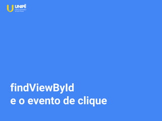 findViewById
e o evento de clique
 