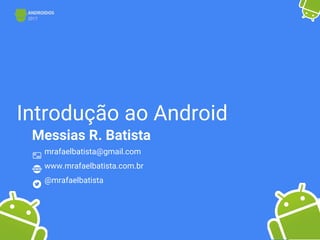 Introdução ao Android
Messias R. Batista
mrafaelbatista@gmail.com
www.mrafaelbatista.com.br
@mrafaelbatista
 
