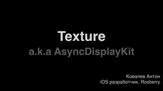 a.k.a AsyncDisplayKit
Ковалев Антон
iOS разработчик, Rosberry
Texture
 