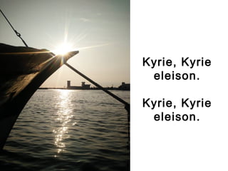 Kyrie, Kyrie
eleison.
Kyrie, Kyrie
eleison.
 