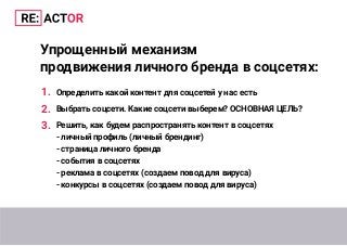 Упрощенный механизм
продвижения личного бренда в соцсетях:
Определить какой контент для соцсетей у нас есть
Выбрать соцсети. Какие соцсети выберем? ОСНОВНАЯ ЦЕЛЬ?
Решить, как будем распространять контент в соцсетях
- личный профиль (личный брендинг)
- страница личного бренда
- события в соцсетях
- реклама в соцсетях (создаем повод для вируса)
- конкурсы в соцсетях (создаем повод для вируса)
3.
2.
1.
 