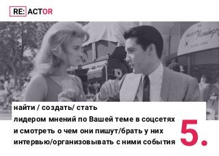 найти / создать/ стать
лидером мнений по Вашей теме в соцсетях
и смотреть о чем они пишут/брать у них
интервью/организовывать с ними события 5.
 