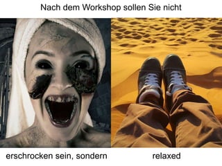Nach dem Workshop sollen Sie nicht
erschrocken sein, sondern relaxed
 