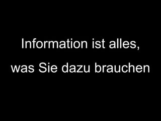 Information ist alles,
was Sie dazu brauchen
 