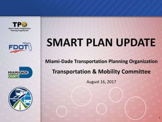 Miami-Dade Transportation Planning Organization
Transportation & Mobility Committee
August 16, 2017
1
SMART PLAN UPDATE
 