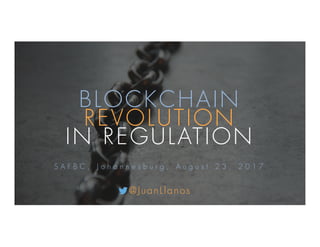 BLOCKCHAIN
REVOLUTION
IN REGULATION
S A F B C , J o h a n n e s b u r g , A u g u s t 2 3 , 2 0 1 7
@JuanLlanos
 