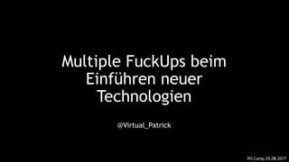 Multiple FuckUps beim
Einführen neuer
Technologien
@Virtual_Patrick
PO Camp 25.08.2017
 