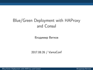 Blue/Green Deployment with HAProxy
and Consul
Владимир Витков
2017.08.26 / VarnaConf
Blue/Green Deployment with HAProxy and Consul Владимир Витков
 