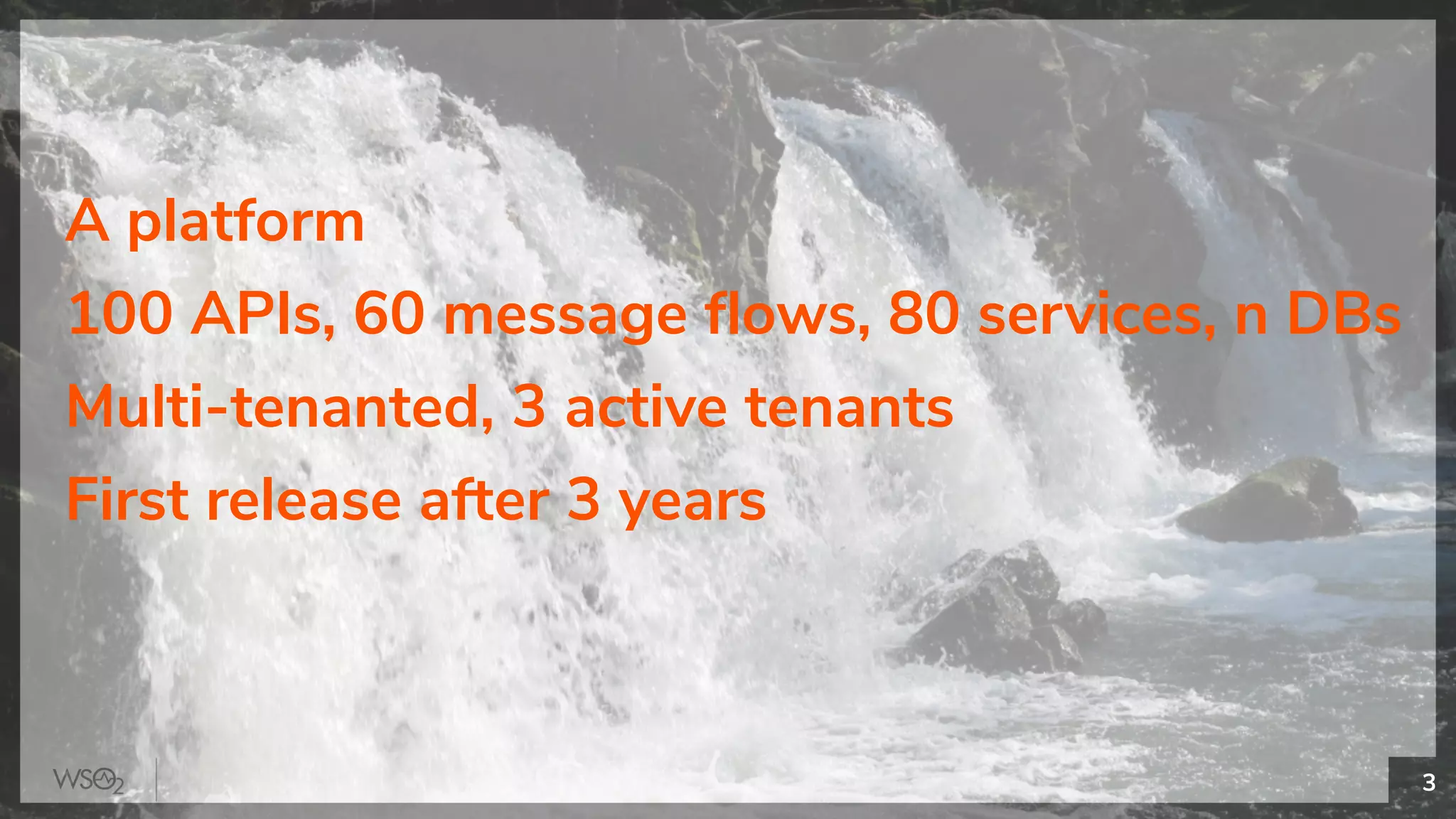 3
A platform
100 APIs, 60 message flows, 80 services, n DBs
Multi-tenanted, 3 active tenants
First release after 3 years
 