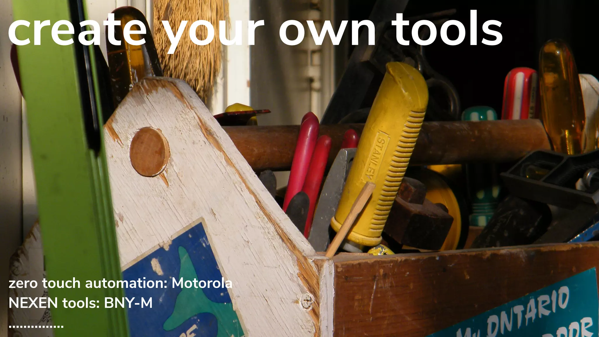 create your own tools
zero touch automation: Motorola
NEXEN tools: BNY-M
……………
 