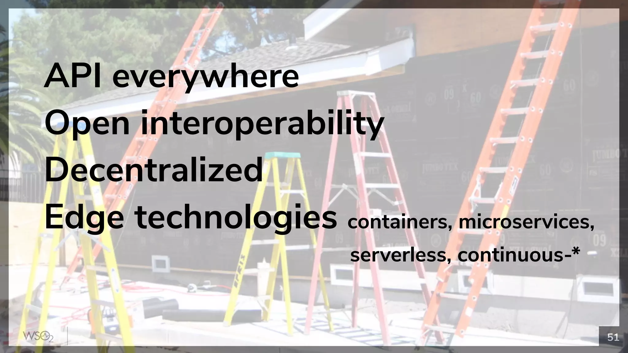 51
API everywhere
Open interoperability
Decentralized
Edge technologies containers, microservices,
serverless, continuous-*
 