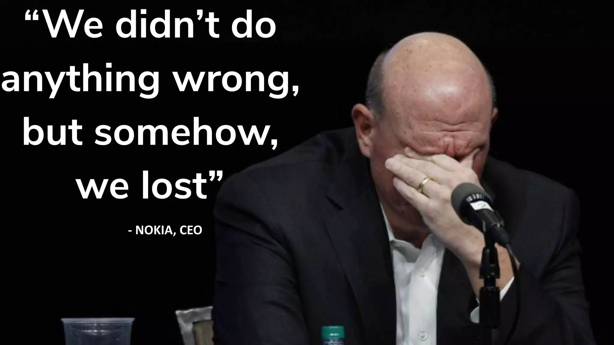 “We didn’t do
anything wrong,
but somehow,
we lost”
-	NOKIA,	CEO
 