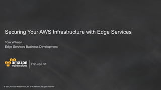 ©	2016,	Amazon	Web	Services,	Inc.	or	its	Affiliates.	All	rights	reserved
Pop-up Loft
©	2016,	Amazon	Web	Services,	Inc.	or	its	Affiliates.	All	rights	reserved
Securing Your AWS Infrastructure with Edge Services
Tom Witman
Edge Services Business Development
 