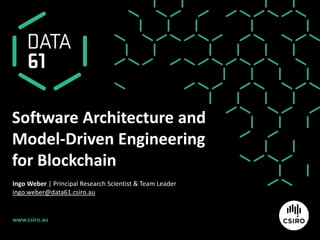 www.csiro.au
Software Architecture and
Model-Driven Engineering
for Blockchain
Ingo Weber | Principal Research Scientist & Team Leader
ingo.weber@data61.csiro.au
 
