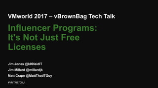 VMworld 2017 – vBrownBag Tech Talk
Jim Jones @k00laidIT
Jim Millard @millardjk
Matt Crape @MattThatITGuy
#VMTN6700U
Influencer Programs:
It's Not Just Free
Licenses
 