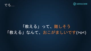 でも…
「教える」って、難しそう
「教える」なんて、おこがましいです(>o<)
 