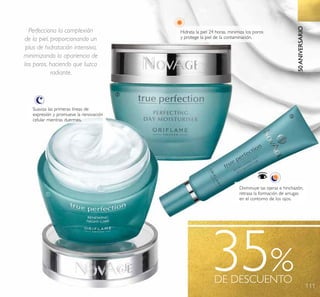 111
50ANIVERSARIO
35%DE DESCUENTO
Suaviza las primeras líneas de
expresión y promueve la renovación
celular mientras duermes.
Hidrata la piel 24 horas, minimiza los poros
y protege la piel de la contaminación.
Disminuye las ojeras e hinchazón,
retrasa la formación de arrugas
en el contorno de los ojos.
Perfecciona la complexión
de la piel, proporcionando un
plus de hidratación intensiva,
minimizando la apariencia de
los poros, haciendo que luzca
radiante.
ባ
ቢ
ቤ
 