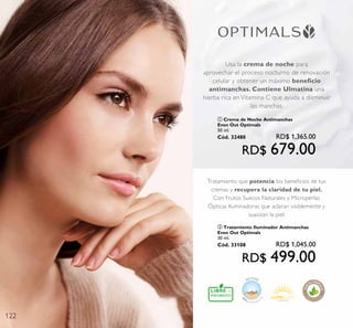 122
Usa la crema de noche para
aprovechar el proceso nocturno de renovación
celular y obtener un máximo beneﬁcio
antimanchas. Contiene Ulmatina una
hierba rica en Vitamina C que ayuda a disminuir
las manchas.
Tratamiento que potencia los beneﬁcios de tus
cremas y recupera la claridad de tu piel.
Con Frutos Suecos Naturales y Microperlas
Ópticas Iluminadoras que aclaran visiblemente y
suavizan la piel.
ቢ Crema de Noche Antimanchas
Even Out Optimals
50 ml.
Cód. 32480 RD$ 1,365.00
RD$ 679.00
ባ Tratamiento Iluminador Antimanchas
Even Out Optimals
30 ml.
Cód. 33108 RD$ 1,045.00
RD$ 499.00
 