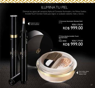 21
Desaparece ojeras y
líneas de expresión.
Polvos sueltos y ligeros
para un acabado
radiante y mate.
ቢ
ባ
ILUMINATU PIEL
Disimula los signos del cansancio.Aplica el Corrector Iluminador y los Polvos Sueltos
InvisibleTouch Giordani Gold, para lograr un acabado radiante, mate y natural.
32252Light
30556
Natural
ቢ Corrector Iluminador Giordani Gold
2.7 ml.
RD$ 1,735.00
RD$ 999.00
ባ Polvos Sueltos Invisible Touch
Giordani Gold
10 g.
Cód. 30556 RD$ 1,719.00
RD$ 999.00
 